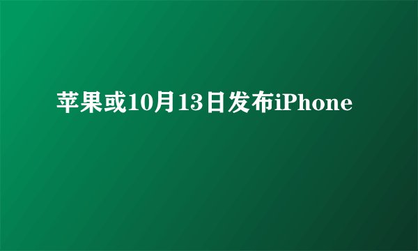 苹果或10月13日发布iPhone