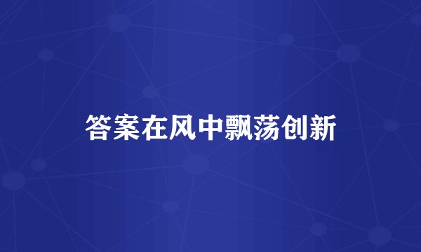 答案在风中飘荡创新