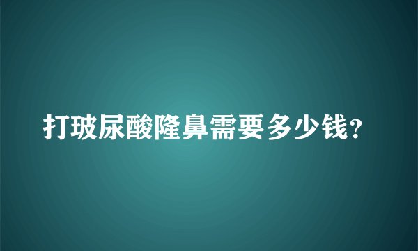 打玻尿酸隆鼻需要多少钱？