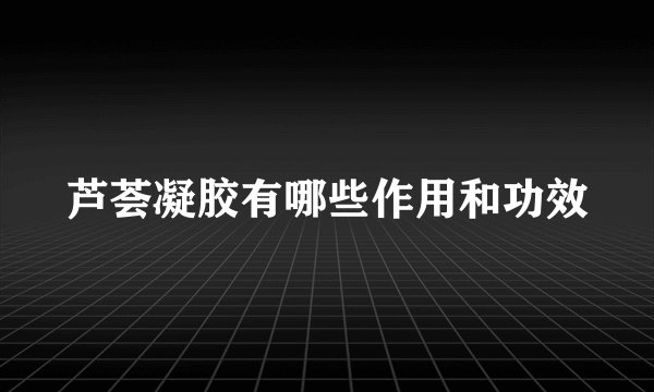 芦荟凝胶有哪些作用和功效