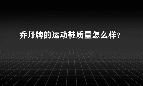 乔丹牌的运动鞋质量怎么样？
