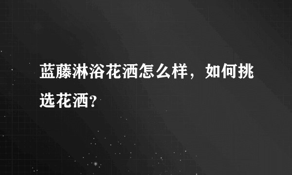 蓝藤淋浴花洒怎么样，如何挑选花洒？