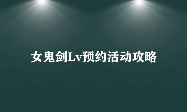 女鬼剑Lv预约活动攻略