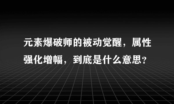元素爆破师的被动觉醒，属性强化增幅，到底是什么意思？