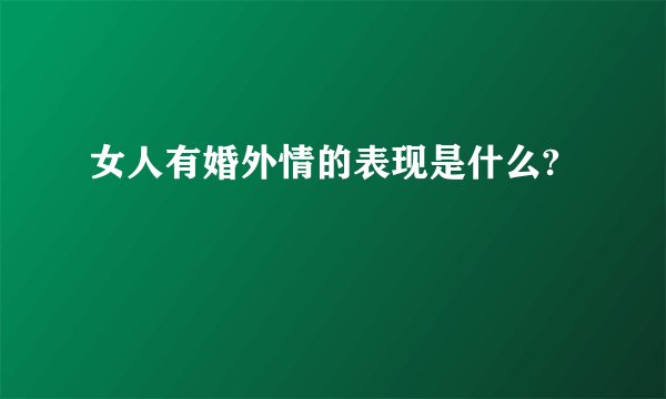 女人有婚外情的表现是什么?
