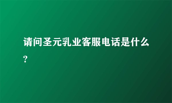 请问圣元乳业客服电话是什么?