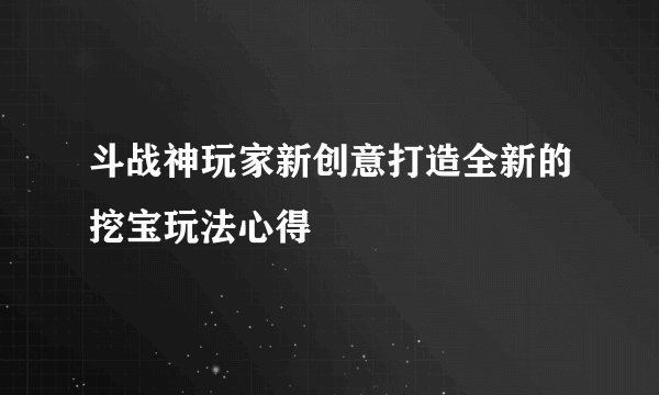 斗战神玩家新创意打造全新的挖宝玩法心得