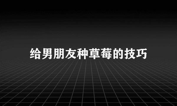 给男朋友种草莓的技巧