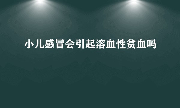 小儿感冒会引起溶血性贫血吗