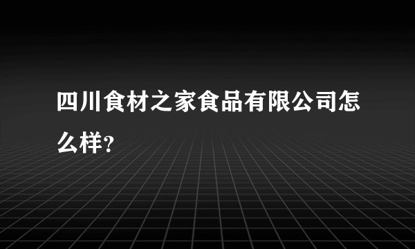 四川食材之家食品有限公司怎么样？