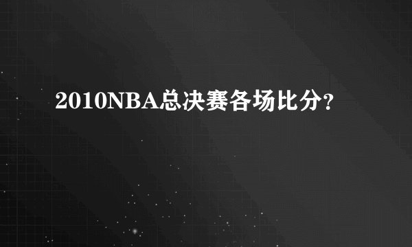 2010NBA总决赛各场比分?