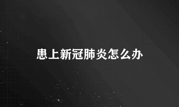 患上新冠肺炎怎么办