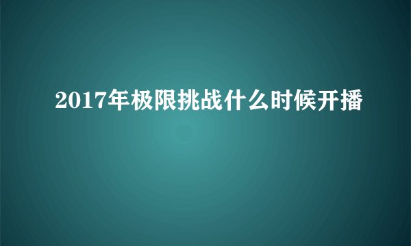 2017年极限挑战什么时候开播