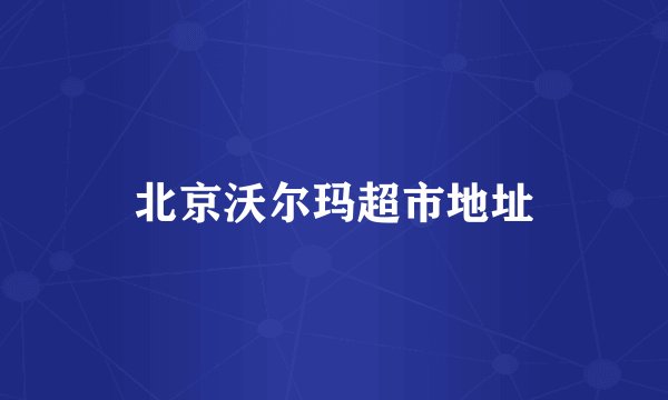 北京沃尔玛超市地址