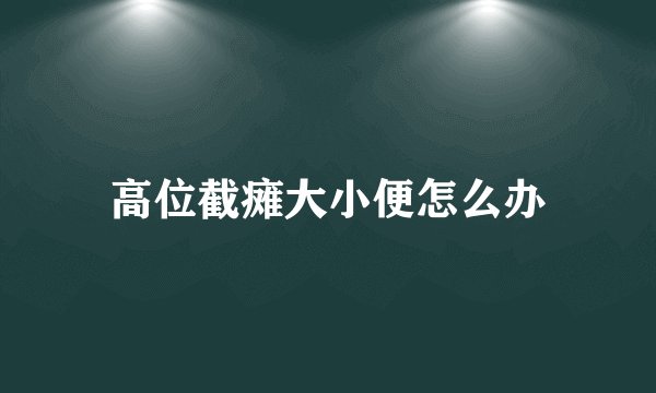 高位截瘫大小便怎么办