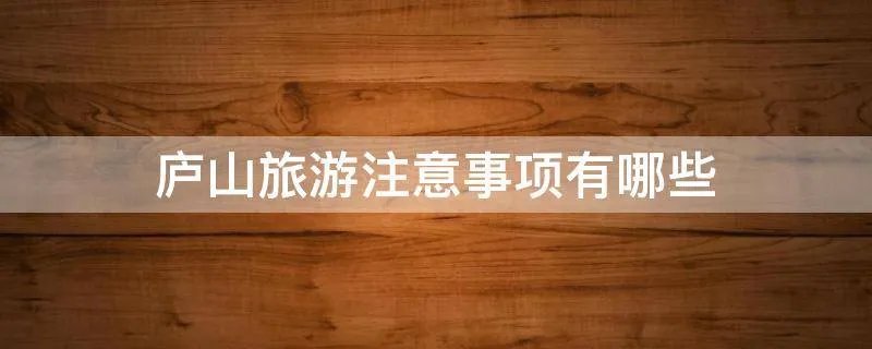庐山旅游注意事项有哪些
