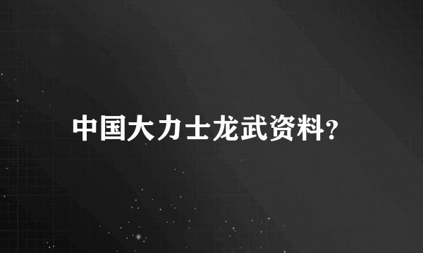 中国大力士龙武资料?
