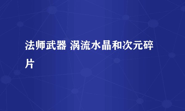 法师武器 涡流水晶和次元碎片