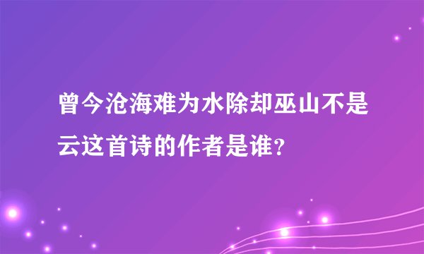 曾今沧海难为水除却巫山不是云这首诗的作者是谁？