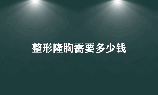 整形隆胸需要多少钱