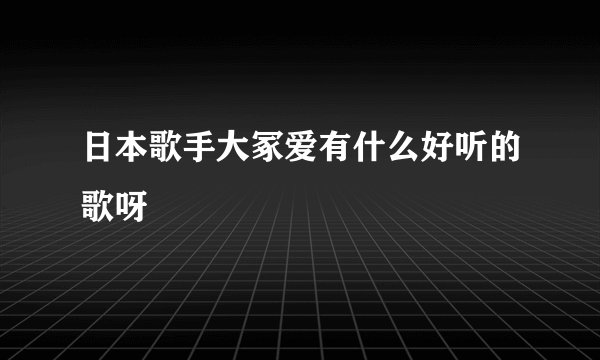 日本歌手大冢爱有什么好听的歌呀