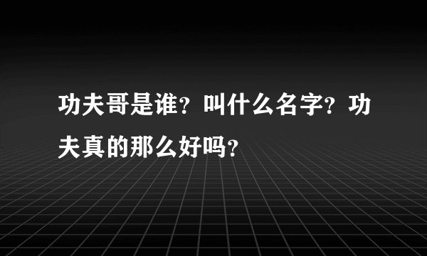 功夫哥是谁?叫什么名字?功夫真的那么好吗?