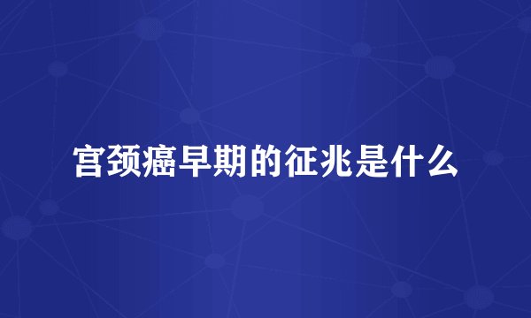宫颈癌早期的征兆是什么