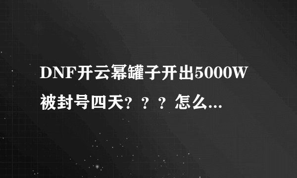 DNF开云幂罐子开出5000W被封号四天???怎么回事???