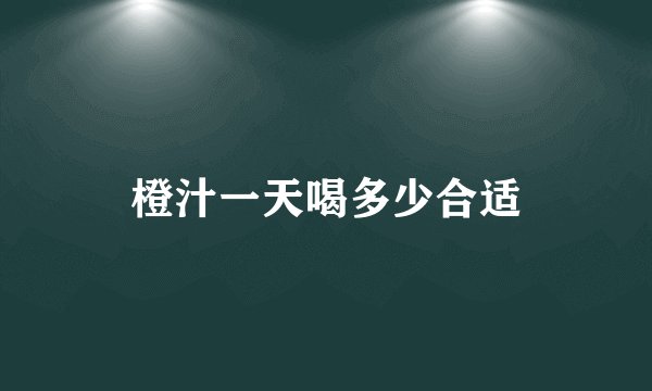橙汁一天喝多少合适