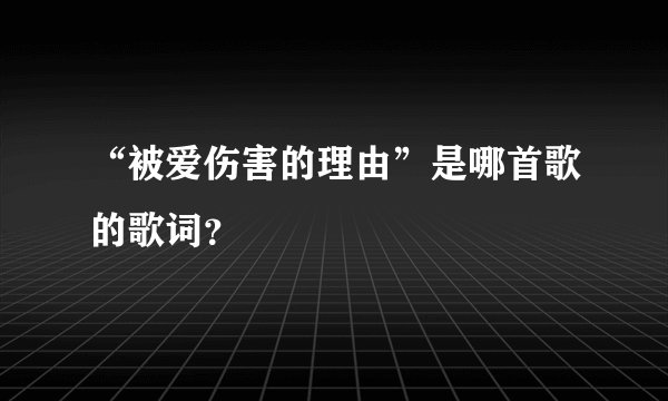 “被爱伤害的理由”是哪首歌的歌词？