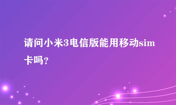 请问小米3电信版能用移动sim卡吗?