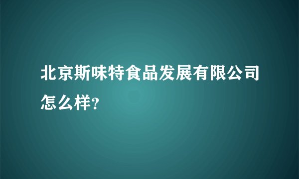 北京斯味特食品发展有限公司怎么样?