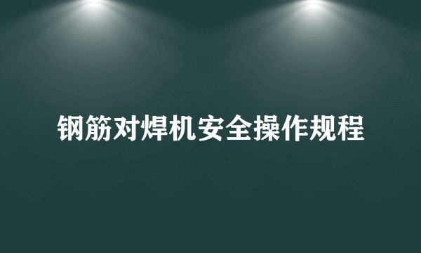 钢筋对焊机安全操作规程