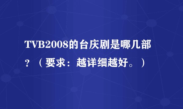 TVB2008的台庆剧是哪几部？（要求：越详细越好。）