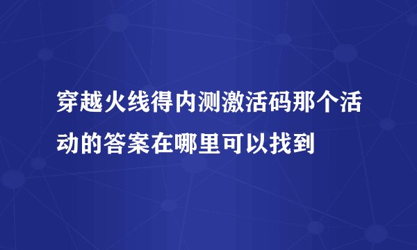 穿越火线得内测激活码那个活动的答案在哪里可以找到