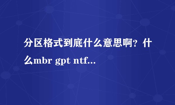 分区格式到底什么意思啊？什么mbr gpt ntfs到底怎么分类的？我想在电脑上面装64位的系统调？