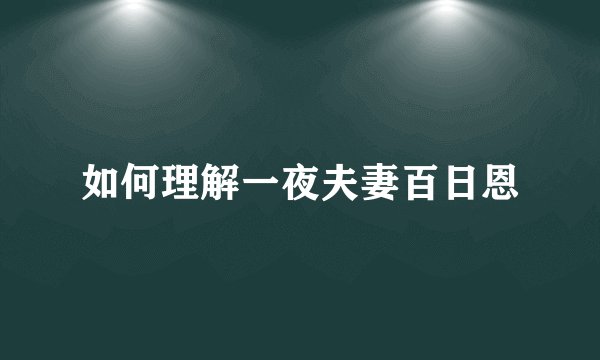 如何理解一夜夫妻百日恩