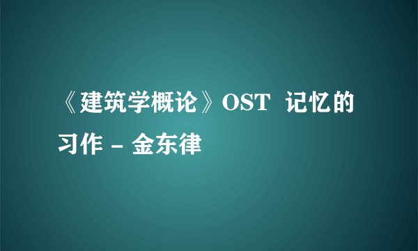《建筑学概论》OST  记忆的习作 - 金东律