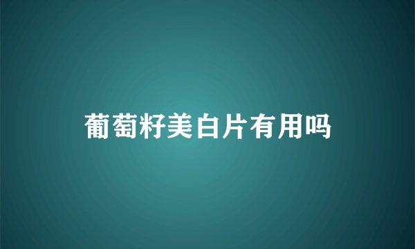 葡萄籽美白片有用吗
