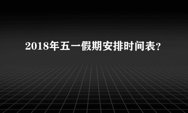 2018年五一假期安排时间表？