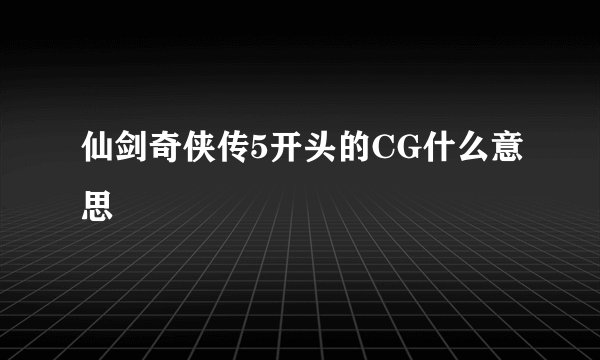 仙剑奇侠传5开头的CG什么意思