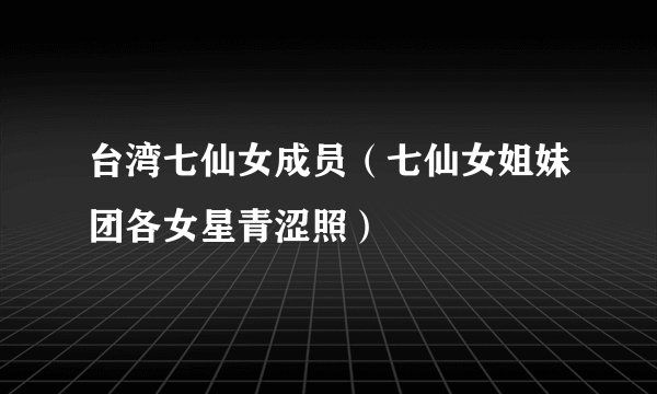 台湾七仙女成员(七仙女姐妹团各女星青涩照)