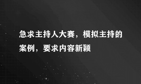 急求主持人大赛，模拟主持的案例，要求内容新颖