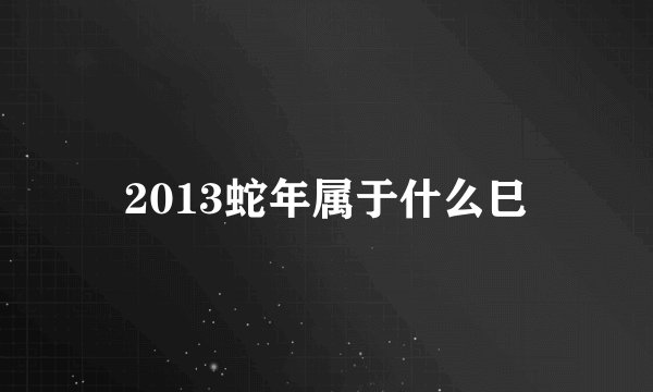 2013蛇年属于什么巳
