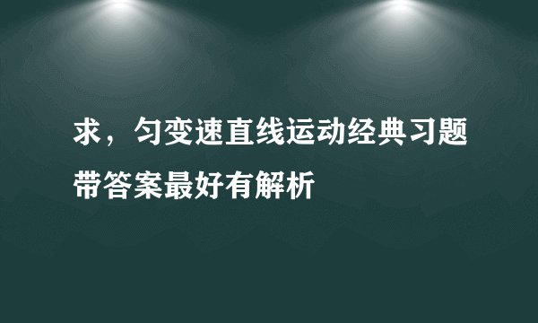 求,匀变速直线运动经典习题带答案最好有解析