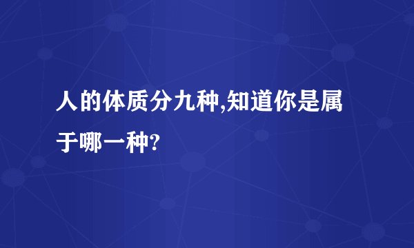 人的体质分九种,知道你是属于哪一种?
