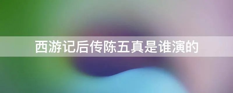 西游记后传陈五真是谁演的