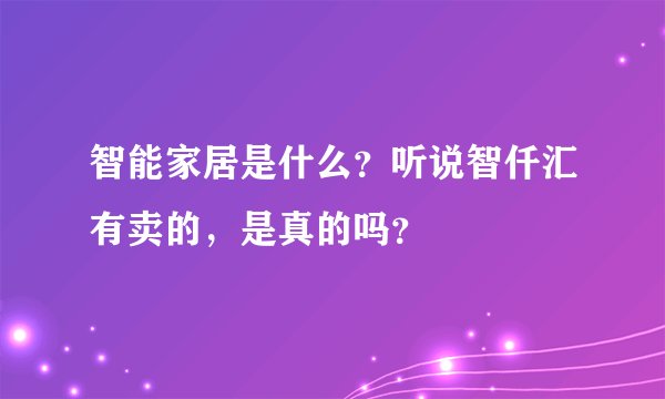 智能家居是什么？听说智仟汇有卖的，是真的吗？