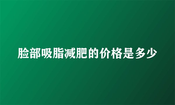 脸部吸脂减肥的价格是多少