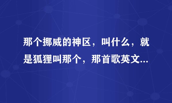 那个挪威的神区,叫什么,就是狐狸叫那个,那首歌英文名叫什么